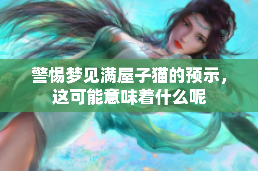 警惕梦见满屋子猫的预示，这可能意味着什么呢