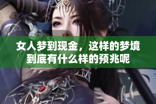 女人梦到现金，这样的梦境到底有什么样的预兆呢