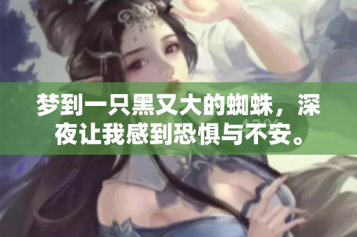 梦到一只黑又大的蜘蛛，深夜让我感到恐惧与不安。