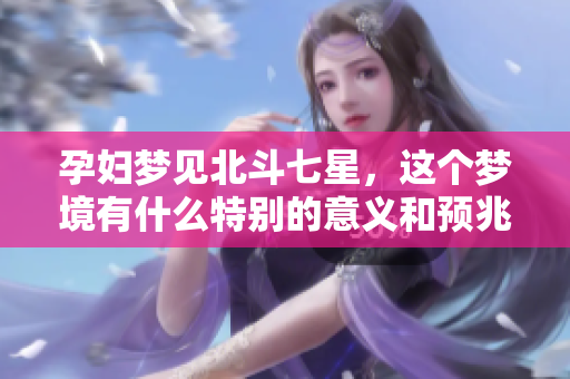 孕妇梦见北斗七星，这个梦境有什么特别的意义和预兆呢
