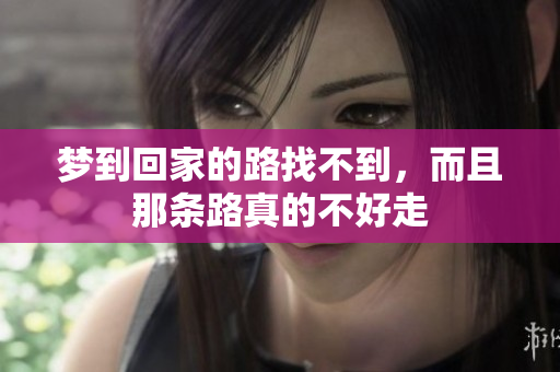 梦到回家的路找不到，而且那条路真的不好走