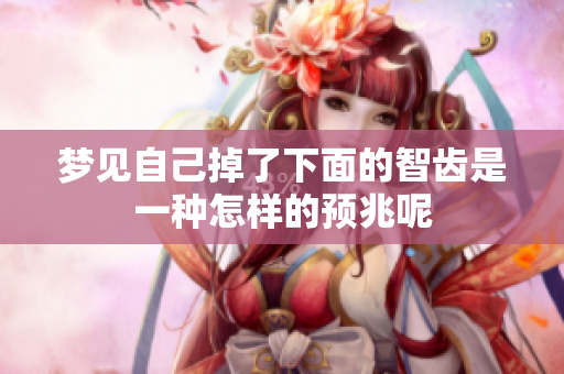 梦见自己掉了下面的智齿是一种怎样的预兆呢