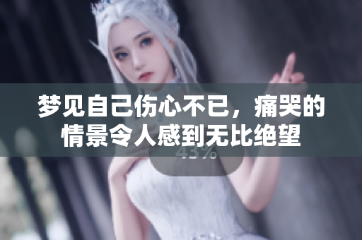 梦见自己伤心不已，痛哭的情景令人感到无比绝望