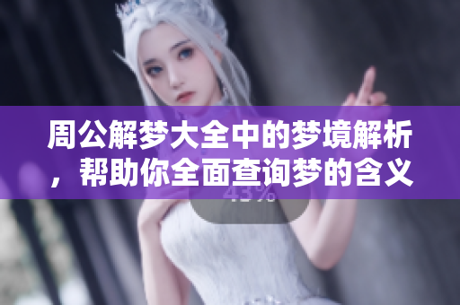 周公解梦大全中的梦境解析，帮助你全面查询梦的含义与解读