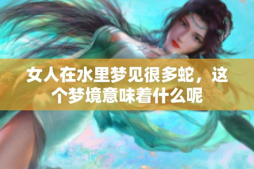 女人在水里梦见很多蛇，这个梦境意味着什么呢
