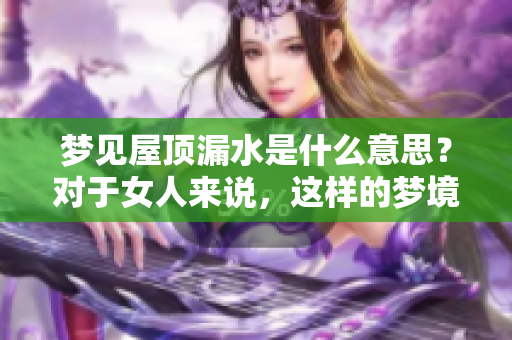 梦见屋顶漏水是什么意思？对于女人来说，这样的梦境有什么特别的寓意呢