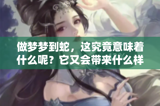 做梦梦到蛇，这究竟意味着什么呢？它又会带来什么样的预兆呢？