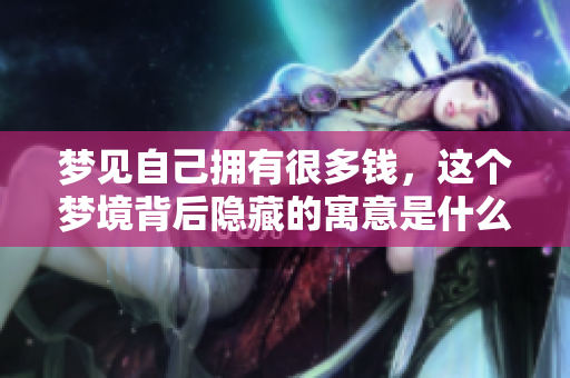 梦见自己拥有很多钱，这个梦境背后隐藏的寓意是什么呢