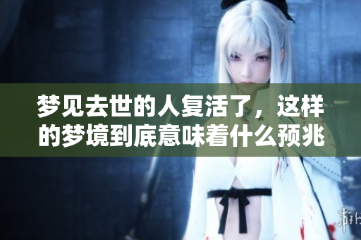 梦见去世的人复活了，这样的梦境到底意味着什么预兆呢