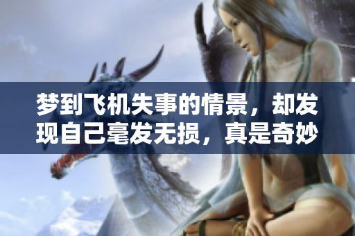 梦到飞机失事的情景，却发现自己毫发无损，真是奇妙的体验