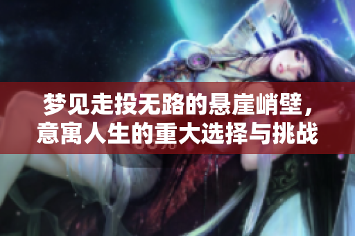 梦见走投无路的悬崖峭壁，意寓人生的重大选择与挑战