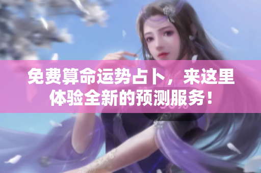 免费算命运势占卜，来这里体验全新的预测服务！