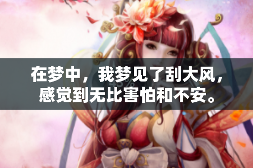 在梦中，我梦见了刮大风，感觉到无比害怕和不安。