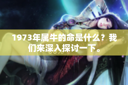 1973年属牛的命是什么？我们来深入探讨一下。