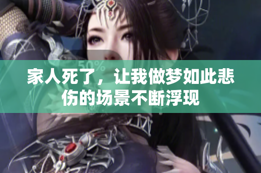 家人死了，让我做梦如此悲伤的场景不断浮现