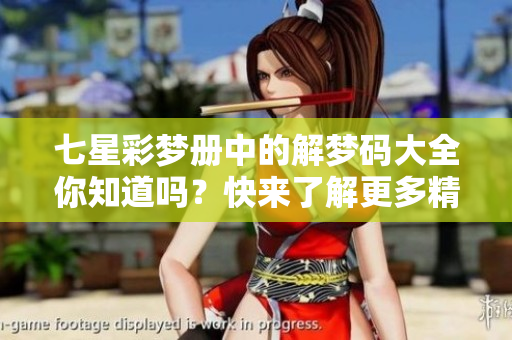 七星彩梦册中的解梦码大全你知道吗？快来了解更多精彩内容！