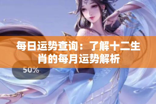 每日运势查询：了解十二生肖的每月运势解析