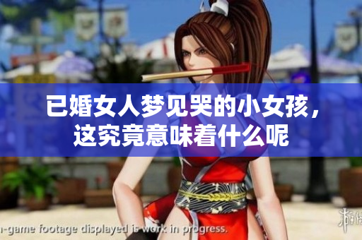 已婚女人梦见哭的小女孩，这究竟意味着什么呢