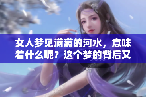女人梦见满满的河水，意味着什么呢？这个梦的背后又隐藏着怎样的寓意呢？