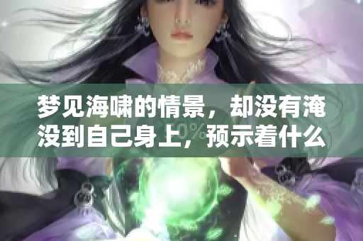 梦见海啸的情景，却没有淹没到自己身上，预示着什么呢