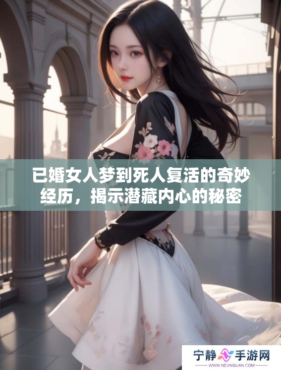 已婚女人梦到死人复活的奇妙经历，揭示潜藏内心的秘密