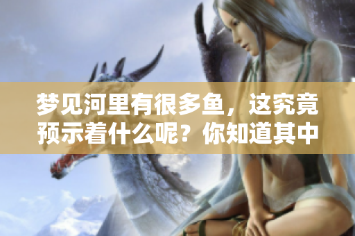 梦见河里有很多鱼，这究竟预示着什么呢？你知道其中的含义吗？