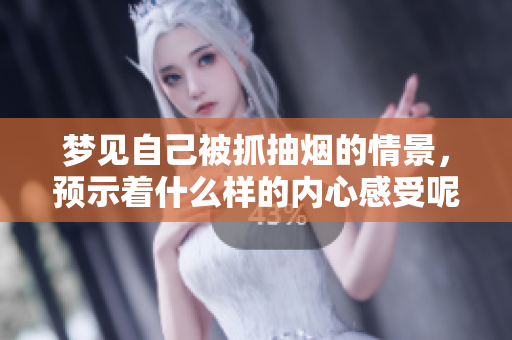 梦见自己被抓抽烟的情景，预示着什么样的内心感受呢