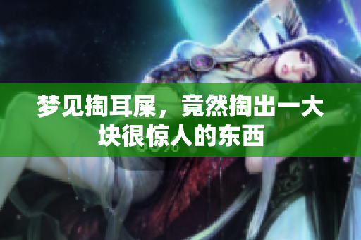 梦见掏耳屎，竟然掏出一大块很惊人的东西