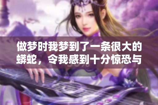 做梦时我梦到了一条很大的蟒蛇，令我感到十分惊恐与不安
