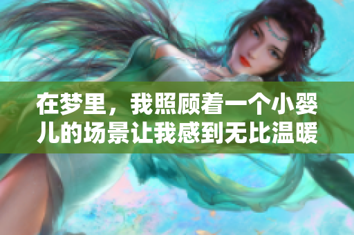 在梦里，我照顾着一个小婴儿的场景让我感到无比温暖和快乐。