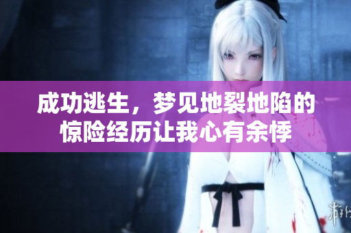 成功逃生，梦见地裂地陷的惊险经历让我心有余悸