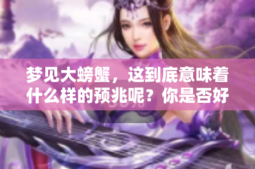 梦见大螃蟹，这到底意味着什么样的预兆呢？你是否好奇其中的奥秘？