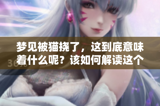 梦见被猫挠了，这到底意味着什么呢？该如何解读这个梦境呢？
