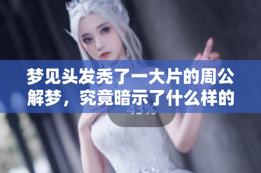 梦见头发秃了一大片的周公解梦，究竟暗示了什么样的寓意呢