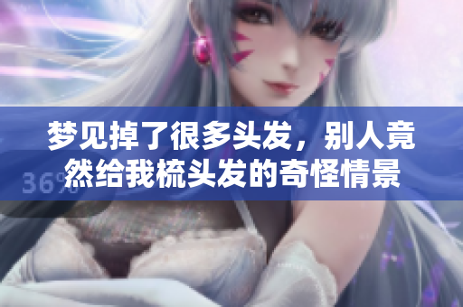 梦见掉了很多头发，别人竟然给我梳头发的奇怪情景