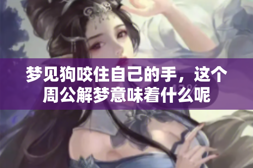 梦见狗咬住自己的手，这个周公解梦意味着什么呢