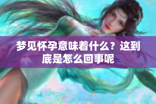 梦见怀孕意味着什么？这到底是怎么回事呢