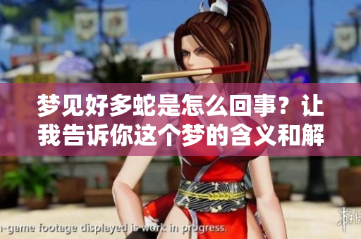 梦见好多蛇是怎么回事？让我告诉你这个梦的含义和解读。