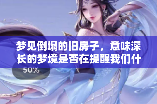 梦见倒塌的旧房子，意味深长的梦境是否在提醒我们什么呢
