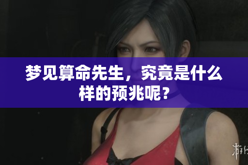 梦见算命先生，究竟是什么样的预兆呢？