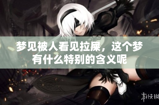 梦见被人看见拉屎，这个梦有什么特别的含义呢