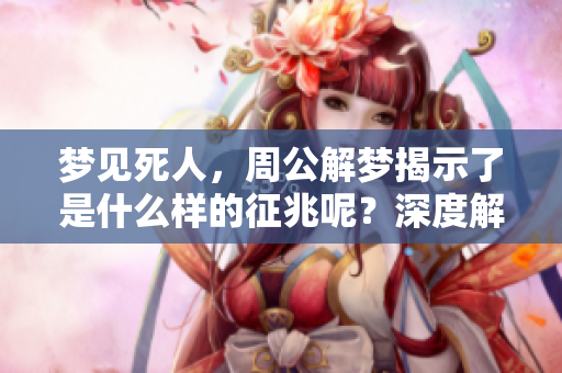 梦见死人，周公解梦揭示了是什么样的征兆呢？深度解析梦境的含义。