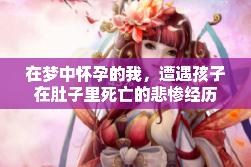 在梦中怀孕的我，遭遇孩子在肚子里死亡的悲惨经历