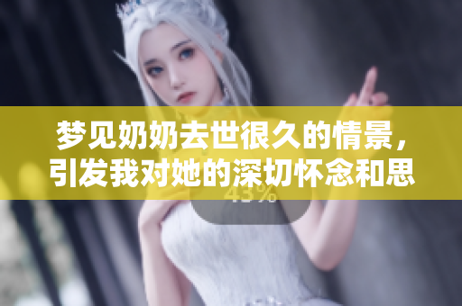 梦见奶奶去世很久的情景，引发我对她的深切怀念和思念之情