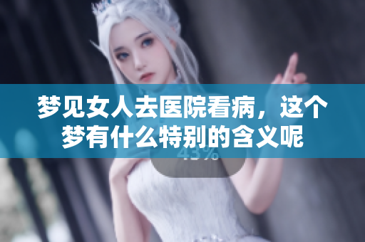 梦见女人去医院看病，这个梦有什么特别的含义呢