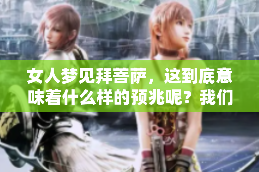 女人梦见拜菩萨，这到底意味着什么样的预兆呢？我们来一探究竟。