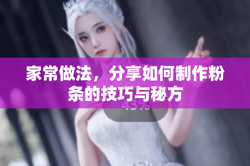 家常做法，分享如何制作粉条的技巧与秘方