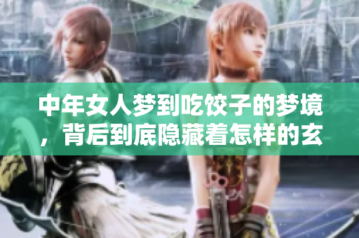 中年女人梦到吃饺子的梦境，背后到底隐藏着怎样的玄机呢