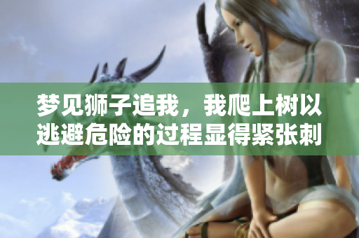 梦见狮子追我，我爬上树以逃避危险的过程显得紧张**