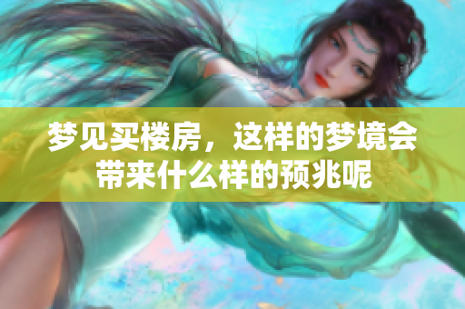 梦见买楼房，这样的梦境会带来什么样的预兆呢